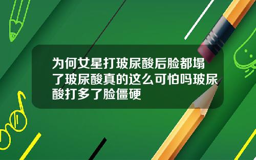 为何女星打玻尿酸后脸都塌了玻尿酸真的这么可怕吗玻尿酸打多了脸僵硬