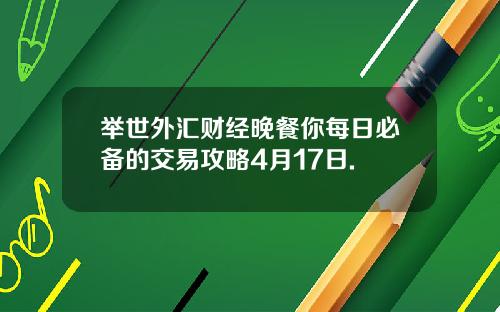 举世外汇财经晚餐你每日必备的交易攻略4月17日.