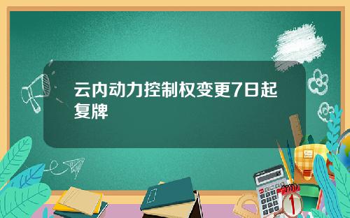 云内动力控制权变更7日起复牌