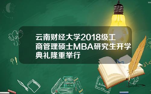 云南财经大学2018级工商管理硕士MBA研究生开学典礼隆重举行