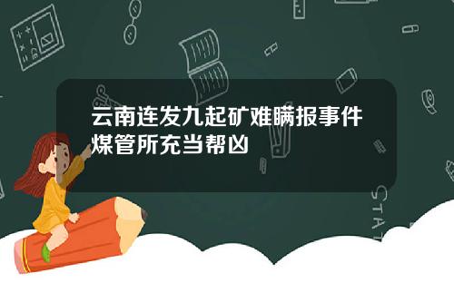 云南连发九起矿难瞒报事件煤管所充当帮凶