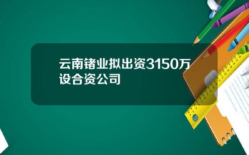 云南锗业拟出资3150万设合资公司