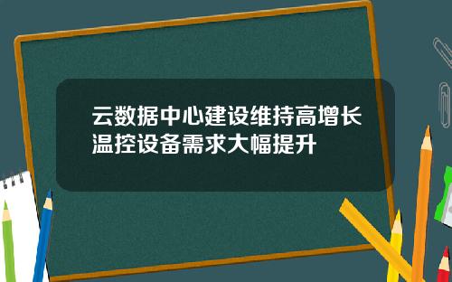 云数据中心建设维持高增长温控设备需求大幅提升