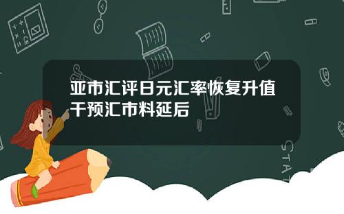 亚市汇评日元汇率恢复升值干预汇市料延后