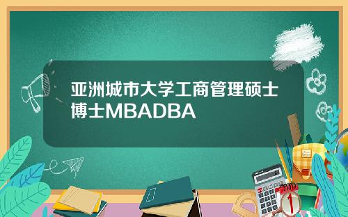 亚洲城市大学工商管理硕士博士MBADBA