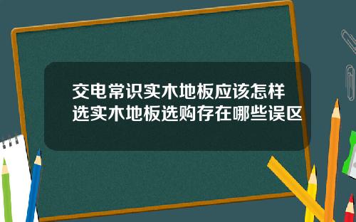 交电常识实木地板应该怎样选实木地板选购存在哪些误区