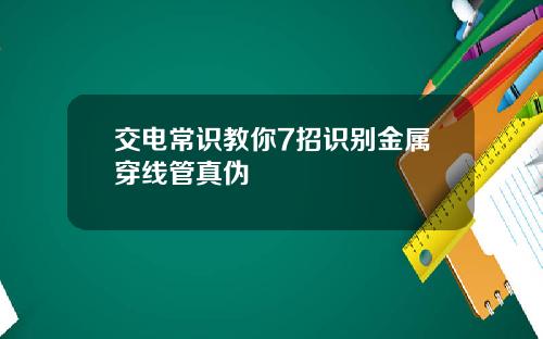 交电常识教你7招识别金属穿线管真伪