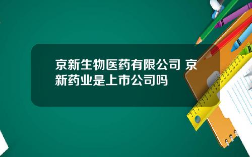 京新生物医药有限公司 京新药业是上市公司吗