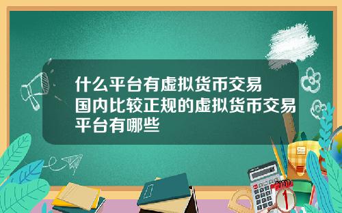 什么平台有虚拟货币交易 国内比较正规的虚拟货币交易平台有哪些