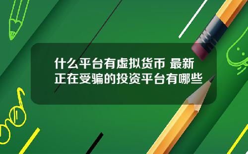 什么平台有虚拟货币 最新正在受骗的投资平台有哪些