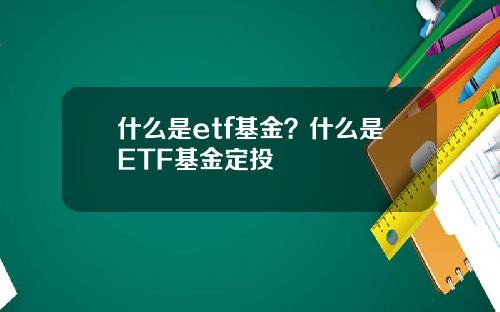 什么是etf基金？什么是ETF基金定投