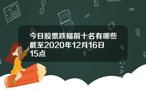 今日股票跌幅前十名有哪些截至2020年12月16日15点