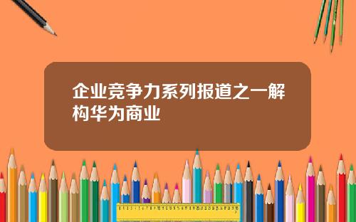 企业竞争力系列报道之一解构华为商业