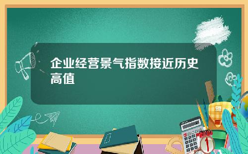 企业经营景气指数接近历史高值