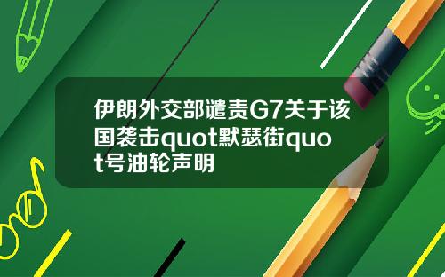 伊朗外交部谴责G7关于该国袭击quot默瑟街quot号油轮声明