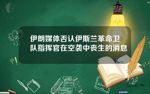 伊朗媒体否认伊斯兰革命卫队指挥官在空袭中丧生的消息