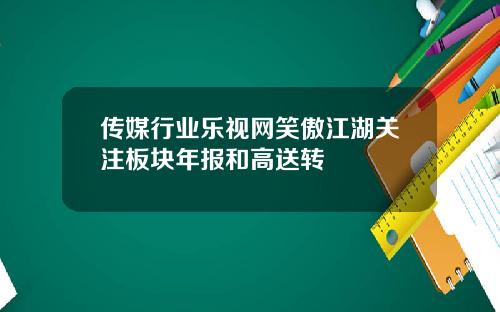 传媒行业乐视网笑傲江湖关注板块年报和高送转