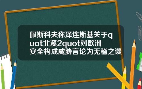 佩斯科夫称泽连斯基关于quot北溪2quot对欧洲安全构成威胁言论为无稽之谈