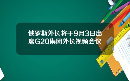 俄罗斯外长将于9月3日出席G20集团外长视频会议