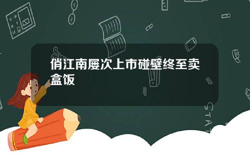 俏江南屡次上市碰壁终至卖盒饭