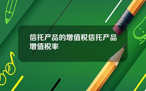 信托产品的增值税信托产品增值税率