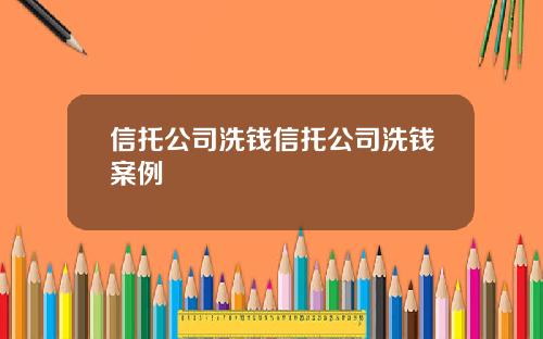 信托公司洗钱信托公司洗钱案例