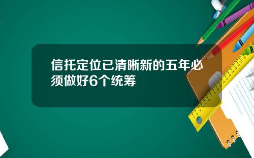 信托定位已清晰新的五年必须做好6个统筹