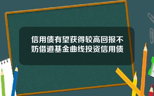 信用债有望获得较高回报不妨借道基金曲线投资信用债