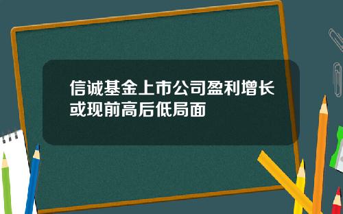 信诚基金上市公司盈利增长或现前高后低局面