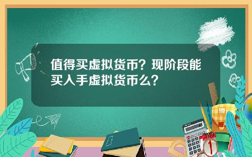 值得买虚拟货币？现阶段能买入手虚拟货币么？