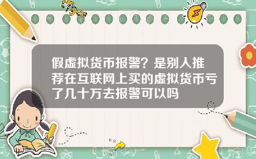 假虚拟货币报警？是别人推荐在互联网上买的虚拟货币亏了几十万去报警可以吗