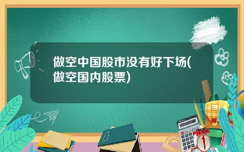 做空中国股市没有好下场(做空国内股票)