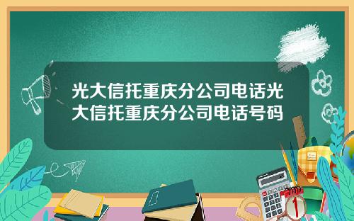 光大信托重庆分公司电话光大信托重庆分公司电话号码