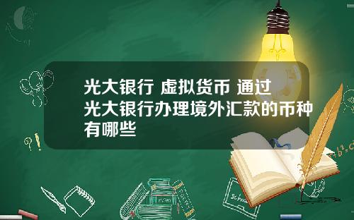 光大银行 虚拟货币 通过光大银行办理境外汇款的币种有哪些