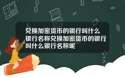 兑换加密货币的银行叫什么银行名称兑换加密货币的银行叫什么银行名称呢