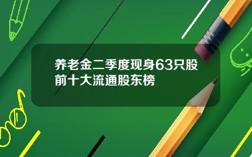 养老金二季度现身63只股前十大流通股东榜