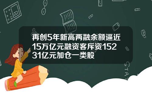 再创5年新高两融余额逼近15万亿元融资客斥资15231亿元加仓一类股