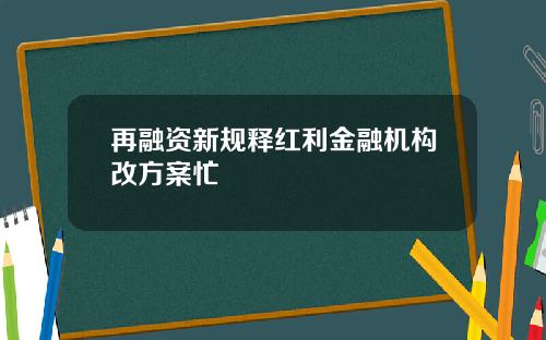 再融资新规释红利金融机构改方案忙