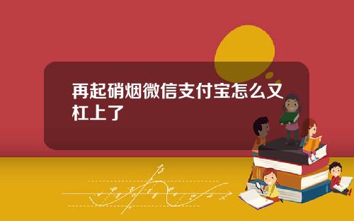 再起硝烟微信支付宝怎么又杠上了