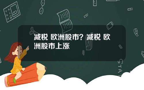 减税 欧洲股市？减税 欧洲股市上涨