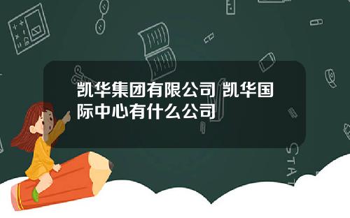 凯华集团有限公司 凯华国际中心有什么公司