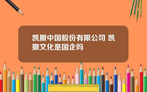 凯撒中国股份有限公司 凯撒文化是国企吗