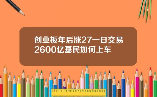 创业板年后涨27一日交易2600亿基民如何上车