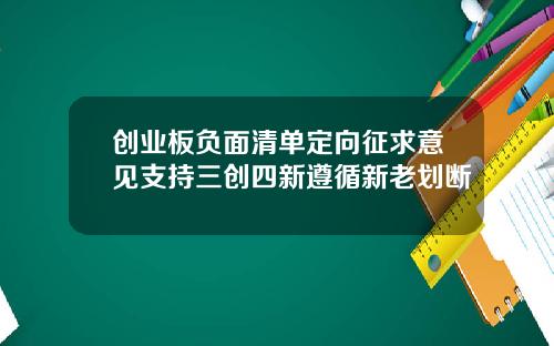 创业板负面清单定向征求意见支持三创四新遵循新老划断