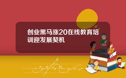 创业黑马涨20在线教育培训迎发展契机