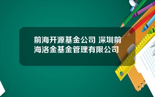 前海开源基金公司 深圳前海洛金基金管理有限公司