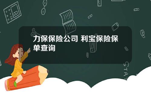 力保保险公司 利宝保险保单查询