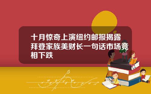 十月惊奇上演纽约邮报揭露拜登家族美财长一句话市场竞相下跌