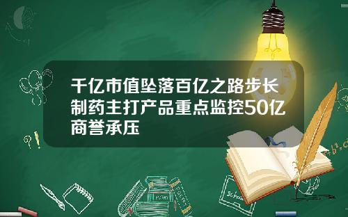 千亿市值坠落百亿之路步长制药主打产品重点监控50亿商誉承压