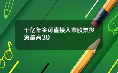 千亿年金可直接入市股票投资最高30